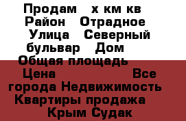 Продам 3-х км.кв. › Район ­ Отрадное › Улица ­ Северный бульвар › Дом ­ 6 › Общая площадь ­ 64 › Цена ­ 10 000 000 - Все города Недвижимость » Квартиры продажа   . Крым,Судак